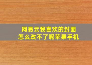 网易云我喜欢的封面怎么改不了呢苹果手机