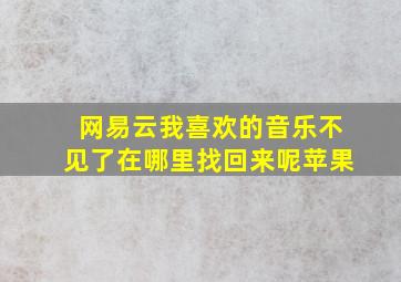 网易云我喜欢的音乐不见了在哪里找回来呢苹果