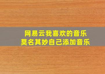 网易云我喜欢的音乐莫名其妙自己添加音乐