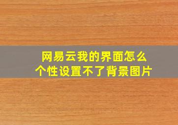 网易云我的界面怎么个性设置不了背景图片