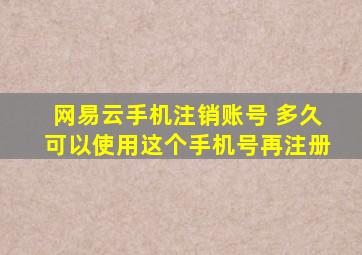 网易云手机注销账号 多久可以使用这个手机号再注册