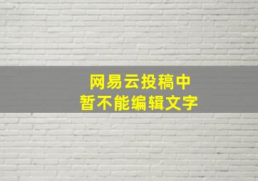 网易云投稿中暂不能编辑文字