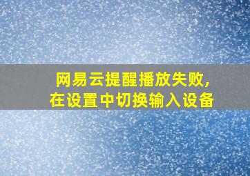 网易云提醒播放失败,在设置中切换输入设备