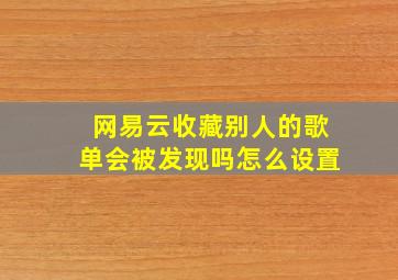 网易云收藏别人的歌单会被发现吗怎么设置