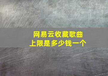 网易云收藏歌曲上限是多少钱一个