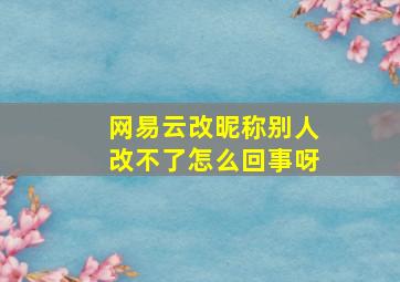 网易云改昵称别人改不了怎么回事呀