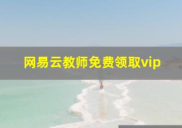 网易云教师免费领取vip