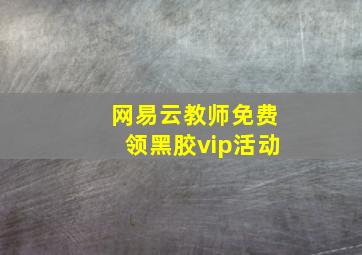 网易云教师免费领黑胶vip活动