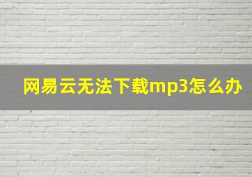 网易云无法下载mp3怎么办