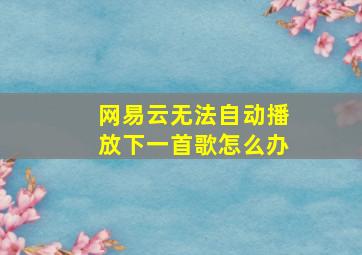 网易云无法自动播放下一首歌怎么办