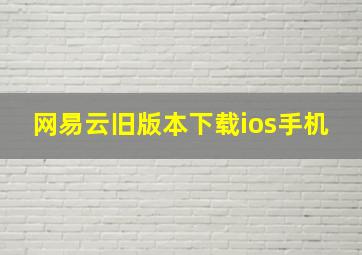 网易云旧版本下载ios手机