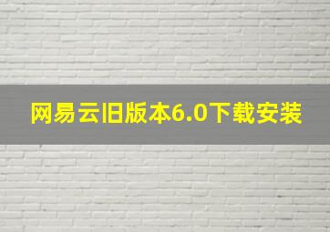 网易云旧版本6.0下载安装