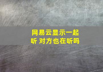 网易云显示一起听 对方也在听吗