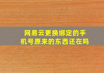 网易云更换绑定的手机号原来的东西还在吗