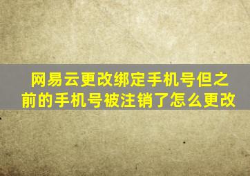 网易云更改绑定手机号但之前的手机号被注销了怎么更改