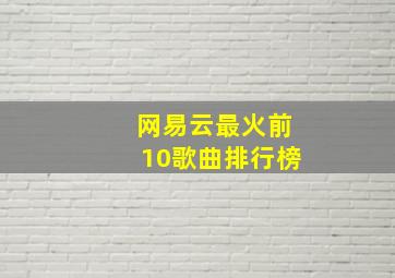 网易云最火前10歌曲排行榜