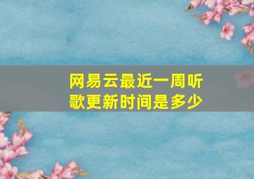 网易云最近一周听歌更新时间是多少