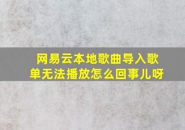 网易云本地歌曲导入歌单无法播放怎么回事儿呀