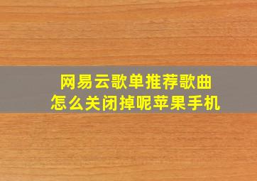 网易云歌单推荐歌曲怎么关闭掉呢苹果手机