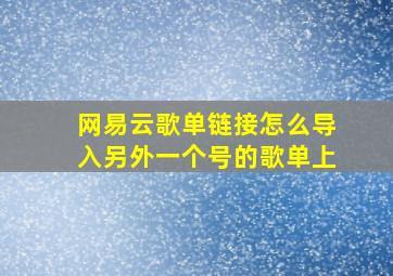 网易云歌单链接怎么导入另外一个号的歌单上