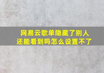 网易云歌单隐藏了别人还能看到吗怎么设置不了