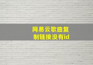 网易云歌曲复制链接没有id