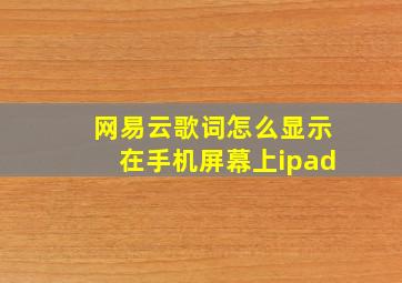 网易云歌词怎么显示在手机屏幕上ipad