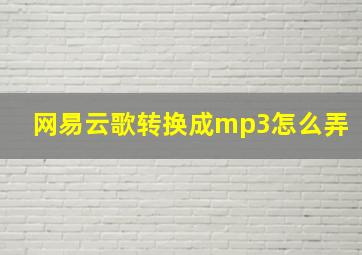 网易云歌转换成mp3怎么弄