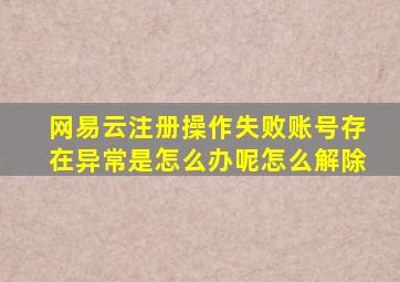 网易云注册操作失败账号存在异常是怎么办呢怎么解除