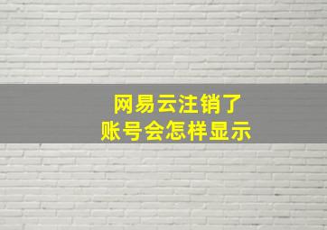 网易云注销了账号会怎样显示