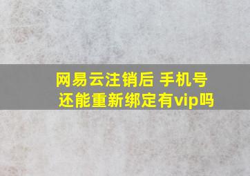 网易云注销后 手机号还能重新绑定有vip吗