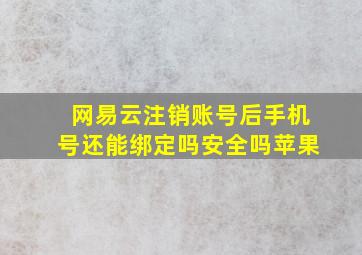 网易云注销账号后手机号还能绑定吗安全吗苹果