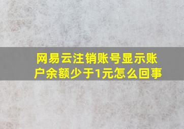 网易云注销账号显示账户余额少于1元怎么回事