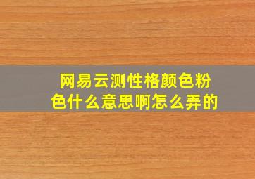 网易云测性格颜色粉色什么意思啊怎么弄的