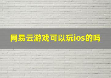 网易云游戏可以玩ios的吗