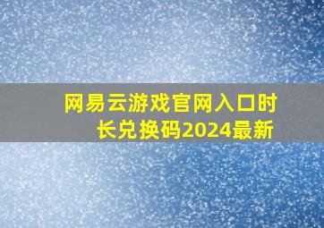 网易云游戏官网入口时长兑换码2024最新