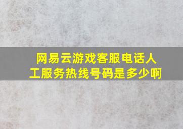 网易云游戏客服电话人工服务热线号码是多少啊