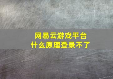 网易云游戏平台什么原理登录不了