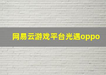 网易云游戏平台光遇oppo