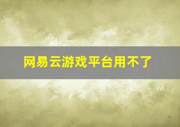 网易云游戏平台用不了