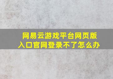 网易云游戏平台网页版入口官网登录不了怎么办