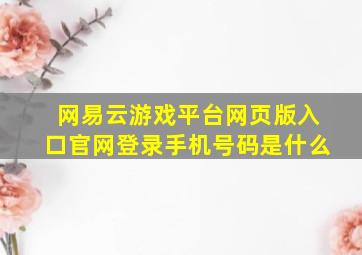 网易云游戏平台网页版入口官网登录手机号码是什么