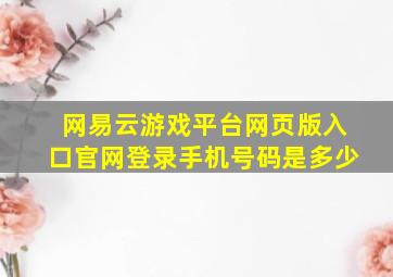 网易云游戏平台网页版入口官网登录手机号码是多少