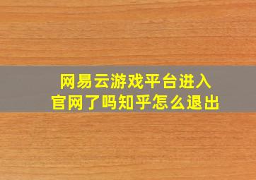 网易云游戏平台进入官网了吗知乎怎么退出