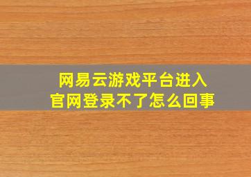 网易云游戏平台进入官网登录不了怎么回事