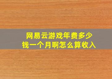 网易云游戏年费多少钱一个月啊怎么算收入