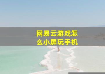 网易云游戏怎么小屏玩手机