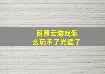 网易云游戏怎么玩不了光遇了