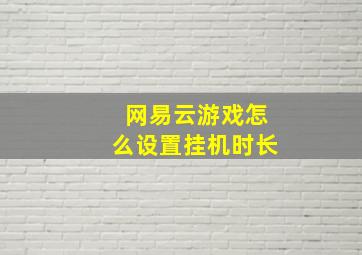 网易云游戏怎么设置挂机时长