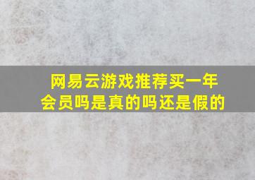 网易云游戏推荐买一年会员吗是真的吗还是假的